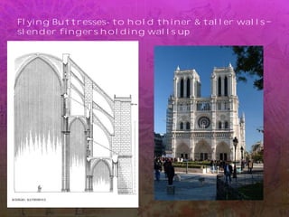 Flying Buttresses- to hold thiner & taller walls
slender fingers holding walls up
 