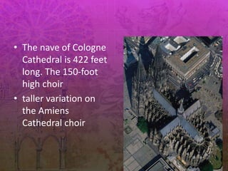 • The nave of Cologne
Cathedral is 422 feet
long. The 150-foot
high choir
• taller variation on
the Amiens
Cathedral choir
 