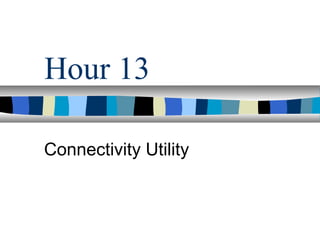 Hour 13
Connectivity Utility
 