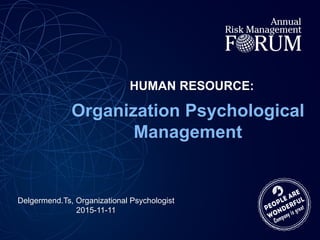 HUMAN RESOURCE:
Organization Psychological
Management
Delgermend.Ts, Organizational Psychologist
2015-11-11
 