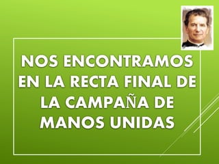 NOS ENCONTRAMOS
EN LA RECTA FINAL DE
LA CAMPAÑA DE
MANOS UNIDAS