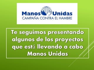 Te seguimos presentando
algunos de los proyectos
que está llevando a cabo
Manos Unidas