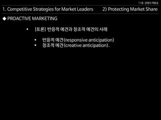 11장. 경쟁의 역동성
◆ PROACTIVE MARKETING
2) Protecting Market Share1. Competitive Strategies for Market Leaders
 [토론] 반응적 예견과 창조적 예견의 사례
 반응적 예견(responsive anticipation)
 창조적 예견(creative anticipation).
 