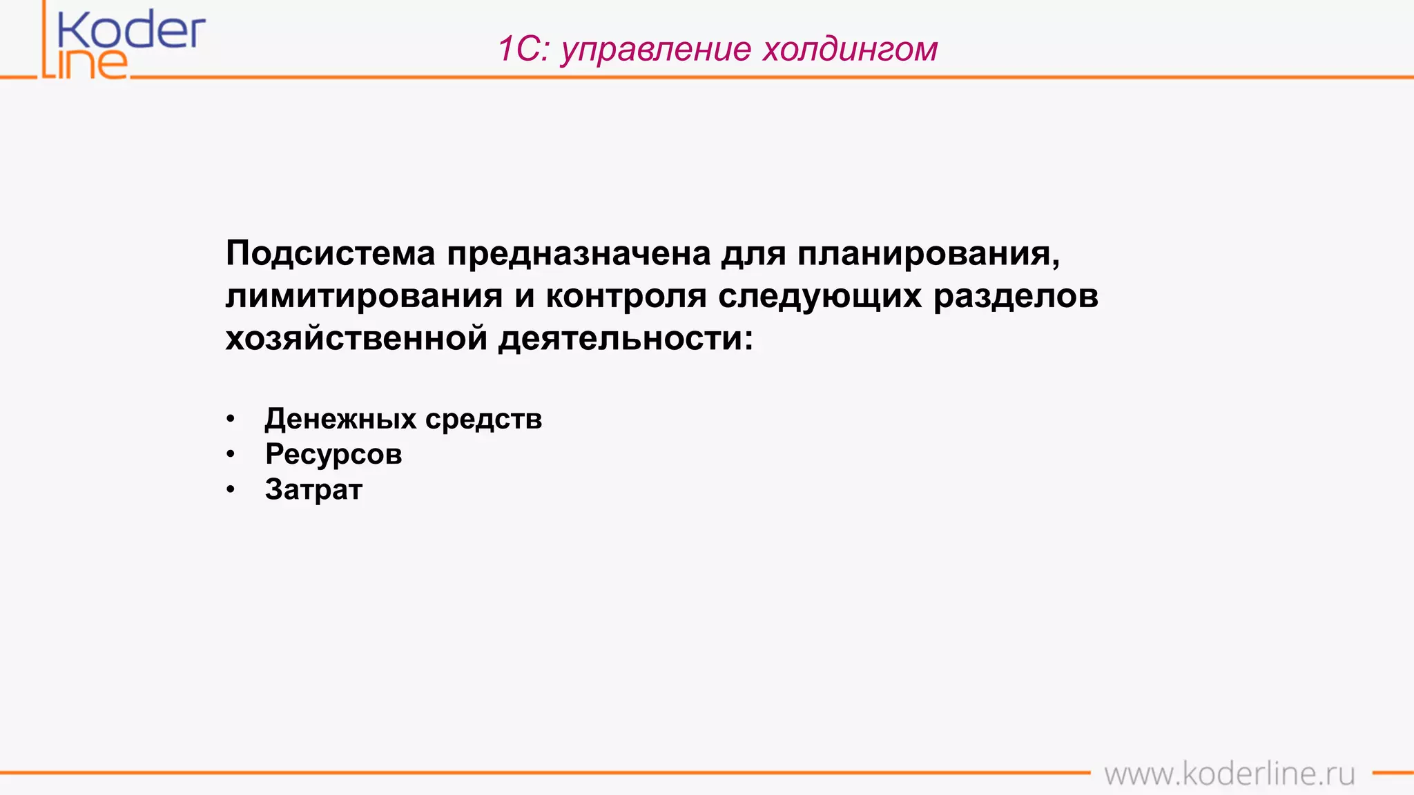 1С: управление холдингом
Подсистема предназначена для планирования,
лимитирования и контроля следующих разделов
хозяйственной деятельности:
• Денежных средств
• Ресурсов
• Затрат
 