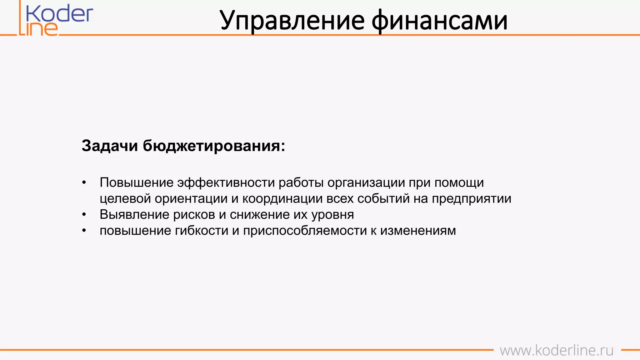 Управление финансами
Задачи бюджетирования:
• Повышение эффективности работы организации при помощи
целевой ориентации и координации всех событий на предприятии
• Выявление рисков и снижение их уровня
• повышение гибкости и приспособляемости к изменениям
 