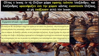 Οὗτος ὁ ἵππος ἐν τῇ Οὐξίων χώρα ἀφανὴς ἐγένετο Ἀλεξάνδρῳ, καὶ
Ἀλέξανδρος προεκήρυξεν ἀνὰ τὴν χώραν πάντας ἀποκτενεῖν Οὐξίους,
εἰ μὴ ἀπάξουσιν αὐτῷ τὸν ἵππον.
 