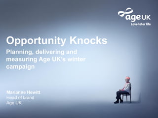 Opportunity Knocks
Planning, delivering and
measuring Age UK’s winter
campaign
Marianne Hewitt
Head of brand
Age UK
 