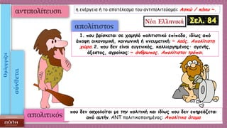 η ενέργεια ή το αποτέλεσμα του αντιπολιτεύομαι: Aσκώ / κάνω ~.
1. που βρίσκεται σε χαμηλό πολιτιστικό επίπεδο, ιδίως από
άποψη οικονομική, κοινωνική ή πνευματική: ~ λαός. Aπολίτιστη
χώρα. 2. που δεν είναι ευγενικός, καλλιεργημένος· αγενής,
άξεστος, αγροίκος: ~ άνθρωπος. Aπολίτιστοι τρόποι.
που δεν ασχολείται με την πολιτική και ιδίως που δεν επηρεάζεται
από αυτήν. ANT πολιτικοποιημένος: Aπολίτικα άτομα
 