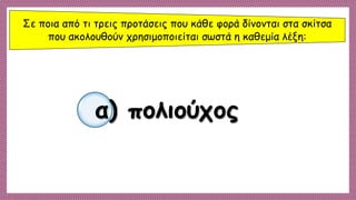 Σε ποια από τι τρεις προτάσεις που κάθε φορά δίνονται στα σκίτσα
που ακολουθούν χρησιμοποιείται σωστά η καθεμία λέξη:
α) πολιούχος
 
