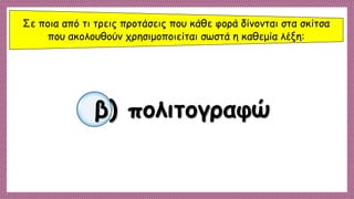 Σε ποια από τι τρεις προτάσεις που κάθε φορά δίνονται στα σκίτσα
που ακολουθούν χρησιμοποιείται σωστά η καθεμία λέξη:
β) πολιτογραφώ
 