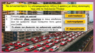 Να αντικαταστήσετε τις υπογραμμισμένες λέξεις ή φράσεις με άλλες συνώνυμές
τους από το Λεξιλογικό Πίνακα:
πολιτικολογεί
πολιτογράφησε
Η συμπολίτευση
 