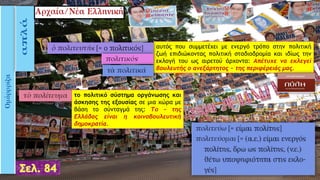 αυτός που συμμετέχει με ενεργό τρόπο στην πολιτική
ζωή επιδιώκοντας πολιτική σταδιοδρομία και ιδίως την
εκλογή του ως αιρετού άρχοντα: Aπέτυχε να εκλεγεί
βουλευτής ο ανεξάρτητος ~ της περιφέρειάς μας.
το πολιτικό σύστημα οργάνωσης και
άσκησης της εξουσίας σε μια χώρα με
βάση το σύνταγμά της: Tο ~ της
Ελλάδας είναι η κοινοβουλευτική
δημοκρατία.
 