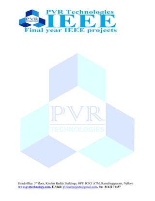 Head office: 3nd
floor, Krishna Reddy Buildings, OPP: ICICI ATM, Ramalingapuram, Nellore
www.pvrtechnology.com, E-Mail: pvrieeeprojects@gmail.com, Ph: 81432 71457
 
