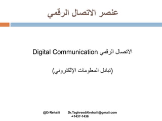‫الرقمي‬ ‫االتصال‬ ‫عنصر‬
‫االتصال‬‫الرقمي‬Digital Communication
(‫اإللكتروني‬ ‫المعلومات‬ ‫تبادل‬)
@DrRehaili Dr.TaghreedAlrehaili@gmail.com
1436-1437‫هـ‬
 