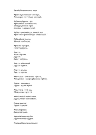 Аятай үбгэндэ ашанар олон.
Араата хүн аманһаан үлэхэгүй,
Агта морин туруунһаан үлэхэгүй.
Арбаад хүбүүтын гэртэ
Архидаашан шэнги шууяан,
Үхибүүгүй хүнэй гэртэ
Үхөөрын газартал дуугай.
Арбан хүрьгэнэй мууе олоогүй аад,
Арай нэгэ бэриингээ мууе урид олодог.
Арбанай аха болохо,
Юһэнэй ехэ болохо.
Аргамжа наряараа,
Удха узуураараа.
Аха хүн
Алда хайрлаха,
Дүү хүн
Дүрюу хайрлаха.
Аха хүн аймшагтай,
Дүү хүн дүрэтэй.
Аха хүн арьбан,
Дүү хүн дүүрэн.
Аха үхэбэл – бэргэниинь гэрһээн,
Агта үхэбэл – шиирэ арһаниинь гэрһээн.
Ахада – амар хүндэ,
Дүүдэ – дүүрэн хүндэ.
Аха дүүнэр эбтэй һаа,
Абдар алтан хэрэггүй.
Ахань ахашаг болбол һайн,
Дүүнь дүүшэг болбол һайн.
Ахань захирдаг,
Дүүнь дүүргэдэг.
Ахань һургадаг,
Дүүнь шагнадаг.
Ахатай ябахада арьбан,
Дүүтэй ябахада дүүрэн.
Ахаһаа айһан сэсэнэй тэмдэг,
 