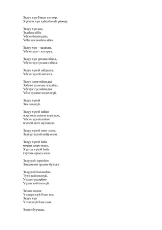 Залуу хүн бэеын үнгөөр,
Хүгшэн хүн хубсаһанай үнгөөр.
Залуу хүн аад,
Задаһаа айба.
Үбгэн болоходоо,
Үбһэ ногоонһоо айха.
Залуу хүн – залахан,
Үбгэн хүн – хотируу.
Залуу хүн ургажа ябаха,
Үбгэн хүн үгсыжэ ябаха.
Залуу хүнэй забдалга,
Үбгэн хүнэй маталга.
Залуу эдир наһандаа
Зобохо тулихые мэдэбэл,
Үбгэрхэ үе наһандаа
Үбэл зуниие мэдэхэгүй.
Залуу хүнэй
Зам захагүй.
Залуу хүнэй наһан
жэргэмэл шэнги жэргэдэг,
Үбгэн хүнэй наһан
мэлхэй мэтэ мүлхидэг.
Залуу хүнэй омог олон,
Залхуу хүнэй нойр олон.
Залуу хүнэй һайе
морин дээрэ мэдэ,
Хүүгэд хүнэй һайе
гэртэнь ороод мэдэ.
Залуугай зоригһоо
Зэндэмэни эрдэни бүтэдэг.
Залуугай һанаанһаа
Түрэ хойгохогүй,
Уулын үндэрһөө
Үүлэн хойгохогүй.
Захын модон
Үмхирхэгүй бэшэ юм,
Залуу хүн
Үтэлхэгүй бэшэ юм.
Зөөжэ буухада,
 