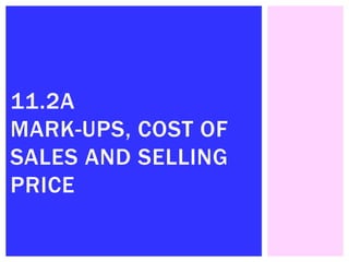 11.2A
MARK-UPS, COST OF
SALES AND SELLING
PRICE
 
