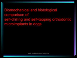 Biomechanical and histological
comparison of
self-drilling and self-tapping orthodontic
microimplants in dogs
www.indiandentalacademy.com
 