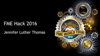 FME Hack 2016
Jennifer Luther Thomas
 
