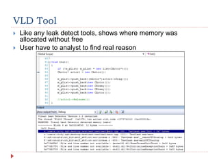 VLD Tool
 Like any leak detect tools, shows where memory was
allocated without free
 User have to analyst to find real reason
 
