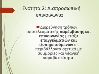 Ενότητα 2: Διαπροσωπική
επικοινωνία
Διερεύνηση τρόπων
αποτελεσματικής παρέμβασης και
επικοινωνίας μεταξύ
επαγγελματιών και
εξυπηρετούμενων σε
περιβάλλοντα σχετικά με
συμμορίες και νεανική
παραβατικότητα.
 