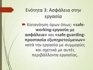 Ενότητα 3: Ασφάλεια στην
εργασία
 Κατανόηση όρων όπως: «safe-
working-εργασία με
ασφάλεια» και «safe-guarding-
προστασία εξυπηρετούμενων»
κατά την εργασία με συμμορίες
και σχετικά με αυτές
περιβάλλοντα εργασίας.
 