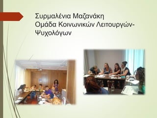 Συρμαλένια Μαζανάκη
Ομάδα Κοινωνικών Λειτουργών-
Ψυχολόγων
 