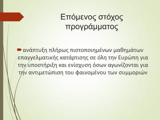 Επόμενος στόχος
προγράμματος
ανάπτυξη πλήρως πιστοποιημένων μαθημάτων
επαγγελματικής κατάρτισης σε όλη την Ευρώπη για
την υποστήριξη και ενίσχυση όσων αγωνίζονται για
την αντιμετώπιση του φαινομένου των συμμοριών
 