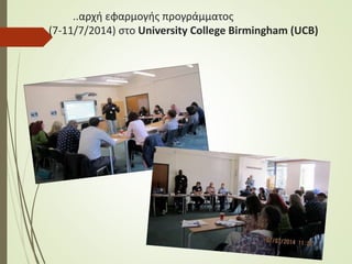 ..αρχή εφαρμογής προγράμματος
(7-11/7/2014) στο University College Birmingham (UCB)
 
