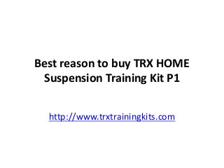 Best reason to buy TRX HOME
Suspension Training Kit P1
http://www.trxtrainingkits.com
 