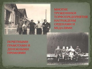 МНОГИЕ
ТРУЖЕННИКИ
ТОРФОПРЕДПРИЯТИЯ
НАГРАЖДЕНЫ
ОРДЕНАМИ И
МЕДАЛЯМИ
ПОЧЕТНЫМИ
ГРАМОТАМИ И
ДЕНЕЖНЫМИ
ПРЕМИЯМИ
 