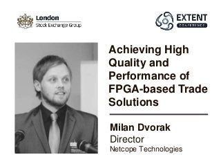 Milan Dvorak
Director
Netcope Technologies
Achieving High
Quality and
Performance of
FPGA-based Trade
Solutions
 