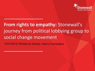 From rights to empathy: Stonewall's
journey from political lobbying group to
social change movement
14/07/2016 | Robbie de Santos, head of campaigns
 