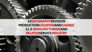 A2GEOGRAPHYREVISION
PRODUCTIONLOCATIONANDCHANGE
11.3 MANUFACTURINGAND
RELATEDSERVICEINDUSTRY
 