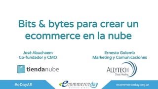 Bits & bytes para crear un
ecommerce en la nube
José Abuchaem
Co-fundador y CMO
Ernesto Golomb
Marketing y Comunicaciones
 