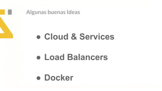 Algunas buenas Ideas
● Cloud & Services
● Load Balancers
● Docker
 