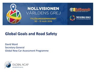 Global Goals and Road Safety
David Ward
Secretary General
Global New Car Assessment Programme
 
