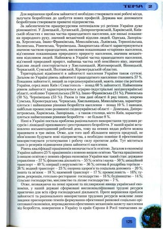 T E M F l
Для вирішення проблем зайнятості необхідно створювати нові робочі місця,
залучати безробітних до здобуття нових професій. Держава має допомагати
безробітним створювати приватні підприємства.
За забезпеченістю працересурсним потенціалом усі регіони України дуже
різноманітні. У Донецькій, Луганській, Дніпропетровській, Харківській, Київ­
ській областях є висока частка працездатного населення, але низькі показни­
ки природного руху, значний механічний відплив людей. Одеська, Запорізь­
ка, Херсонська, Івано-Франківська, Миколаївська, Львівська, Тернопільська,
Волинська, Рівненська, Чернівецька, Закарпатська області характеризуються
значною часткою працездатних, високими показниками «старіння» населення,
від’ємними показниками природного приросту населення, значним механіч­
ним відпливом людей. Найнижча в Україні частка працездатного населення,
від’ємний природний приріст, найвища частка осіб пенсійного віку, значний
відплив людей спостерігається у Хмельницькій, Житомирській, Вінницькій,
Черкаській, Сумській, Полтавській, Кіровоградській областях.
Територіальні відмінності в зайнятості населення України також суттєві.
Загалом по Україні рівень зайнятості працездатного населення становить 57 %.
Показник зайнятості, вищий за середньоукраїнський, мають лише сім регіонів
України, серед яких Київ і Севастополь - понад 60 % зайнятості. Найменшим
рівнем зайнятості характеризуються аграрно-індустріальні західноукраїнські
області, особливо Тернопільська (50 %), Івано-Франківська (51 %), Рівненська
(50 %), Чернівецька (53 %). Разом із тим дані області й ряд інших, зокрема
Сумська, Кіровоградська, Черкаська, Хмельницька, Миколаївська, характери­
зуються і найвищими рівнями безробіття населення - понад 1 0 %. І навпаки,
найбільш промислово розвинені східноукраїнські області - Донецька, Дніпро­
петровська, Харківська, Запорізька, - а також столиця, місто Київ, характери­
зуються найменшими рівнями безробіття - не більше 8 %.
Нині в Україні постала проблема раціонального використання трудових ре­
сурсів і ліквідації прихованого і реєстрованого безробіття. У нашій країні вста­
новлено восьмигодинний робочий день, тому на певних видах роботи можна
працювати в три зміни. Отже, для того щоб збільшити випуск продукції, не
обов’язково будувати нові підприємства, а необхідно повніше й ефективніше
використовувати устаткування і робочу силу протягом доби. Тут міститься
один із резервів підвищення рівня зайнятості населення.
Рівень кваліфікації працівників визначається їх освітою. Загалом в економіці
України зайнято 25 %працівників з повною вищою освітою. Частка працівників
із вищою освітою у певних сферах економіки України має такий стан: державне
управління - 57 %; фінансова діяльність - 55 %; освіта і наука - 50 %; авіаційний
транспорт - 40 %; операції з нерухомістю - 36 %; оптова й роздрібна торгівля -
26 %; водний транспорт - 23 %; охорона здоров’я та соціальна допомога - 20 %;
пошта та зв’язок - 18 %; наземний транспорт - 17 %; промисловість - 16%; ту­
ризм, рекреація, готельно-ресторанне господарство - 16 %; будівництво - 14 %;
сільське господарство, мисливство та лісове господарство - 7 %.
Отже, незважаючи на певні кризові та післякризові явища української еко­
номіки, у нашій державі сформовані висококваліфіковані трудові ресурси
практично для всіх сфер господарської діяльності. Проте вирішення проблем
зайнятості та раціонального використання трудових ресурсів можливе лише
завдяки прискоренню темпів формування ефективної ринкової соціально орі­
єнтованої економіки, впровадження ефективних механізмів захисту населення
від безробіття, повернення в Україну із країн Європи й Росії тимчасових за-
^ 125
 