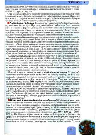 загострення можуть загрожувати існуванню людської цивілізації; по-третє, по­
требують для вирішення співпраці в загальнопланетарному масштабі та спіль­
них дій усіх урядів і народів.
Суть глобалізації полягає врізкому розширенні й ускладненні взаємозв’язків
і взаємозалежностей як між державами, так і між окремими людьми. З позицій
політичної географії це означає певну зміну ролі державних кордонів, бар’єрна
функція яких з посиленням глобалізації зменшується.
ф Глобалізація, м'форми. Розрізняють три форми глобалізації: економіч­
на, політична й культурна. При цьому економічна глобалізація була і залиша­
ється її головною формою. Донедавна економісти вживали переважно термін
інтернаціоналізація. Спочатку виникла інтернаціоналізація обміну, потім -
виробництва і, нарешті, господарського життя, що означає зближення націо­
нальних економік, міцнішання господарських взаємозв’язків між ними.
Економічну глобалізацію можна розглядати як нову, вищу стадію інтернаціо­
налізації господарського життя. Вона означає не просто зближення або навіть ін­
теграцію економік окремих країн. Змінюються якісні характеристики самих цих
економік - з більш-менш замкнутих систем вони перетворюються в ланки єдино­
го світового господарства. А головною рушійною силою економічної глобалізації
стають транснаціональні корпорації (ТНК), які розміщують свої виробництва і
збувають свої товари там, де їм вигідніше, не зважаючи на кордони держав. При­
родно, що глобалізація сприяє ще більшій відкритості національних економік.
Політична глобалізація являє собою більш тісну й широку взаємодію дер­
жав і міжнародних організацій на чолі з ООН в оцінці стану і пошуках рішень
гострих політичних проблем, які торкаються інтересів не тільки окремих дер­
жав, а й усього людства. При цьому перевага надається конструктивним і не­
насильницьким формам взаємодії на міжнародній арені, передбачено відмову
від зовнішньополітичних акцій, які вигідні лише невеликій кількості держав і
обмежують права людини в інших країнах.
Менший розвиток поки що отримала глобалізація культури. Активно об­
говорюють питання про вплив глобалізації на сучасну людину, на його еко­
номічний, соціальний і морально-психологічний статус, на його самопочуття,
особистісний розвиток, на його цінності й устремління. У системі глобалізова-
ної економіки під егідою ТНК перебувають і засоби масової інформації: теле­
бачення, можливості якого з появою супутникового зв’язку безмежно розши­
рилися, видавнича діяльність, кіно- і відеовиробництво, спорт та ін.
у 1994 р. ООН було прийнято спеціальну програму під назвою «Культура
миру». Суть її полягає у виробленні нової глобальної системи ціннісних орієн­
тацій. Глобалізація сфери культури науки й освіти знаменує якісно новий етап
співпраці в цих галузях, початок формування єдиного світового наукового й
освітнього простору.
# Позитивні й негативні наслідки глобалізацм. Оцінюючи роль і зна­
чення глобалізації, зазвичай говорять про її переваги, проте аналізу піддають і
деякі її негативні наслідки. Справді, з розвитком глобалізації вшир уже не регіо­
нального, а планетарного характеру стали набувати і багато негативних явищ
економічного життя. Наприклад, формування світового фінансового ринку
явно сприяло поширенню планетою фінансових криз 1997-1998 pp. і 2008-
2009 pp. Ще більшою мірою виклики глобалізації відчуває на собі соціальна
сфера: це й поширення злочинності і наркоманії, і міжнародний тероризм, і
безконтрольна експансія низькопробних зразків масової культури, яка завдає
великої шкоди національним і культурним традиціям країн і народів. До цього
161
 