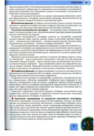 T E m n
їхнім впливом на біоту. Ці чинники визначають стан масивів гірських порід, ді­
лянок підвищеної тріщинуватості, проникності, що впливають на особливості
циркуляції підземних вод, збільшення кількості геологічних і екологічно не­
безпечних техногенних процесів.
Геодинамічні аномалії впливають на процес проникнення фізичних і хіміч­
них забруднювачів у літосферу, навколишній ландшафт, біологічні об’єкти, на
здоров’я людини і знижують цінність ґрунтових ресурсів.
# Геохімічна функція літосфери в екологічному аспекті полягає в її актив­
ній участі в процесах колообігу речовин у природі, причому як шкідливих, так
і корисних для екосистем. Вона вивчається екологічною геохімією.
Геохімічні неоднорідності літосфери - це геохімічні зони, геохімічні про­
вінції і геохімічні аномалії, що є функціональними територіальними одиницями
еколого-геохімічних досліджень.
Геохімічні неоднорідності літосфери діляться на літохімічні, зумовлені
складом гірських порід, ґрунтів, донних опадів, техногенних ґрунтів; гідрохі­
мічні - підземних вод; атмохімічні - газовим складом ґрунтів, гірських порід,
підземних вод; сноухімічні - снігового покриву; біохімічні - біоти.
За походженням розрізняють природні (природно-історичні) геохімічні не­
однорідності літосфери, що сформувалися в ході геологічного життя планети,
і природно-техногенні (новоутворені), які сформувалися в епоху техногенезу
внаслідок використання високовідходних технологій за низького рівня впро­
вадження захисних заходів.
Виділяють три шляхи впливу хімічних елементів літосфери на біоту і люди­
ну: повітряний - через потрапляння токсикантів у вигляді газу або аерозолів
в організм людини; водний - через підземні води, що вживаються для питно­
го водопостачання; харчовий - через трофічний ланцюг від забруднених рос­
лин до тварин і людини. Зазвичай вони діють спільно, посилюючи негативний
вплив на населення, яке проживає в зоні впливу геохімічних чинників.
# Геофізична функція літосфери відображає сукупність властивостей гео­
фізичних полів (неоднорідностей) літосфери, здатних впливати на стан біоти і
людини. Вона вивчається екологічною геофізикою.
Геофізичні поля поділяють на гравітаційне, геомагнітне, електричного стру­
му, температурне, сейсмічне, радіаційне. Геофізичні поля (природні й тех­
ногенні), накладаючись один на одного, створюють поблизу земної поверхні
енергосферу (область існування надлишкового енергетичного потенціалу). У
межах цієї сфери відбувається енергообмін між Землею і космічним просто­
ром, об’єктами живої та неживої природи.
Проблеми геофізичної екологічної функції літосфери: екологічний вплив
геофізичних полів на природні та природно-технічні екосистеми; техногенне
фізичне забруднення літосфери; геопатогенез.
# Геологічне середовище та екологічні властивості літосфери.
Геологічне середовище слід розглядати як багаторівневу систему, що розви­
вається під впливом геологічних, біологічних і техногенних чинників і впли­
ває на розвиток живих організмів, умови і середовище проживання людини.
При цьому варто пам’ятати про існуючі прямі й зворотні зв’язки екосистем і
об’єктів геологічного середовища в їхніх різноманітних проявах. Так, будь-яка
інженерна споруда не тільки впливає на характер енергообміну в геологічному
середовищі в зоні свого впливу (в першу чергу на підземні води), а й сама по­
ступово руйнується під дією природних вод, вітру, перепаду температур, екзо­
генних геологічних процесів, живих організмів.
/"■ ^
37
 