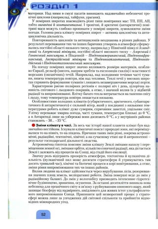 F > 0 3 X l i n 1
материки. Над ними в смузі пасатів виникають надзвичайно небезпечні тро­
пічні циклони (наприклад, тайфуни, урагани).
У помірних широтах взаємодіють різні типи повітряних мас: ТП, ПП, АП,
тобто океанічні й континентальні. І тропічні, й арктичні (антарктичні) пові­
тряні маси можуть глибоко проникати у помірні широти, зумовлюючи зміни
погоди. Головна риса клімату помірних широт - активна циклонічна та анти­
циклонічна діяльність.
Повторюваність циклонів та антициклонів неоднакова в різних районах. У
результаті переважання тих чи інших баричних утворень в атмосфері сформу­
вались постійні області низького тиску, наприклад у Північній півкулі Ісланд­
ський та Алеутський мінімуми, постійні області високого тиску - Азорський і
Гаванський максимуми, в Південній - Південноамериканський, Південноафри­
канський, Австралійський мінімуми та Південноатлантичний, Південноін-
дійський і Південнотихоокеанський максимуми.
На погоду помірних широт значно впливають розміри материків, особли­
во Євразії, рельєф (висота, напрям хребтів та експозиція схилів) і властивості
морських (океанічних) течій. Наприклад, над холодними течіями часті тума­
ни, нижча температура повітря, ніж над теплими. Теплі течії у високих широ­
тах сприяють формуванню туманів і лишають незамерзаючими морські порти.
Характерною рисою полярних регіонів є полярні ніч і день, цілорічна на­
явність снігового і льодового покривів, а отже, і значний вплив їх у відбитій
радіації та випромінюванні. Влітку багато тепла витрачається на танення снігу
і льоду, тому температура повітря лишається низькою.
Особливостями холодних кліматів (субарктичного, арктичного, субантарк­
тичного й антарктичного) є сильний вітер, який у поєднанні з низькими тем­
пературами робить клімат дуже суворим, спричинює заметілі, уш,ільнює сніг.
Улітку переважає хмарна погода, часті тумани, температури близькі до О°С,
а в Антарктиді лише на узбережжі вони досягають О°С, а у внутрішніх районах
становлять - ЗО... -35 °С.
# Зміни клімату в часі. За весь час історії нашої планети клімат був над­
звичайно нестійким. Існували кліматичні пояси і природні зони, які переміщу­
валися то на північ, то на південь. Причини таких змін різні, зокрема астроно­
мічні, радіаційні, тектонічні, хімічні; а на сучасному етапі піе й антропогенні -
результат господарської діяльності людства.
Астрономічна гіпотеза пояснює зміни клімату Землі змінами нахилу і пере­
міщенням земної осі, змінами орбіти, кількістю сонячної радіації, яка дістається
Землі і залежить від процесів на Сонці, від стадії його еволюції.
Значну роль відіграють прозорість атмосфери, тектонічна й вулканічна ді­
яльність (вулканічний пил може досягати стратосфери й утримуватись там
досить тривалий час), хімічні та біотичні процеси в корі вивітрювання, а отже,
зміни рівня випромінювання тих чи інших районів.
Вплив людини на клімат здійснюється через вирубування лісів, розорюван­
ня значних площ земель, меліоративні роботи. Зміна поверхні веде до змін у
радіаційному балансі. До змін у вологообігу призводить інтенсивне гідротех­
нічне будівництво, зрошення, осушення. За останні десятиліття виникла нова
небезпека для органічного світу в зв’язку з руйнуванням озонового шару, який
захищає біосферу від надмірного, шкідливого для живих істот ультрафіолето­
вого випромінювання Сонця. Припинити цей незворотний процес у страто­
сфері можна лише за узгоджених дій світової спільноти та прийняття відпо­
відних міжнародних угод.
52
 