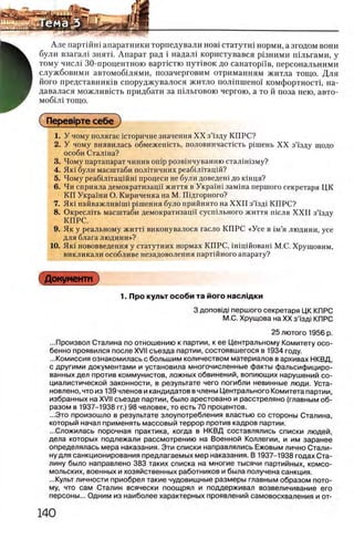 Але партшш апаратники торпедували h o b i статутш норми, а згодом вони
були взагал1 зиять Апарат рад i надал1 користувався р1зними шльгами, у
^ тому числi 30-процентною варпстю пут1вок до санаторив, персональними
В службовими автомоб1лями, позачерговим отриманням житла тощо. Для
■ його представниюв споруджувалося житло полшшено! комфортности на-
Ш давалася можлившть придбати за гйльговою чертою, а то й поза нею, авто-
мобШ тощо.
Гперев1рте себеГ)
1. У чому полягае шторичне значения XX зЧзду КПРС?
2. У чому виявилась обмежешсть, половинчастшть piuieHb XX зЧзду щодо
особи Сталша?
3. Чому партапарат чинив onip розвшчуванню стал1шзму?
4. Ηκί були масштаби полшичних реабШтацш?
5. Чому реабШтацшш процеси не були доведет до кшця?
6. Чи сприяла демократизацп життя в УкраМ зам1на першого секретаря ЦК
КП Украши О. Кириченка на М. Шдгорного?
7. Як1 н а й в а ж л и в 1 Ш 1 р1шення було прийнято на XXII з ’13Д1 КПРС?
8. ОкреслИь масштаби демократизацй сусп1льного життя теля XXII зЧзду
КПРС.
9. Як у реальному житН виконувалося гасло КПРС «Усе в 1м’я людини, усе
для блага людини»?
10. Як1 нововведения у статутних нормах КПРС, ппцшоваш М.С. Хрущовим,
викликали особливе незадоволення партшного апарату?
Документ
1. Про культ особи та його наслщ ки
3 доповщ| першого секретаря ЦК КПРС
М.С. Хрущова на XX з’1зд| КПРС
25 лютого 1956 р.
...Произвол Сталина по отношению к партии, к ее Центральному Комитету осо­
бенно проявился после XVII съезда партии, состоявшегося в 1934 году.
...Комиссия ознакомилась с большим количеством материалов в архивах НКВД,
с другими документами и установила многочисленные факты фальсифициро­
ванных дел против коммунистов, ложных обвинений, вопиющих нарушений со­
циалистической законности, в результате чего погибли невинные люди. Уста­
новлено, что из 139 членов и кандидатов в члены Центрального Комитета партии,
избранных на XVII съезде партии, было арестовано и расстреляно (главным об­
разом в 1937-1938 гг.) 98 человек, то есть 70 процентов.
...Это произошло в результате злоупотребления властью со стороны Сталина,
который начал применять массовый террор против кадров партии.
...Сложилась порочная практика, когда в НКВД составлялись списки людей,
дела которых подлежали рассмотрению на Военной Коллегии, и им заранее
определялась мера наказания. Эти списки направлялись Ежовым лично Стали­
ну для санкционирования предлагаемых мер наказания. В 1937-1938 годах Ста­
лину было направлено 383 таких списка на многие тысячи партийных, комсо­
мольских, военных и хозяйственных работников и была получена санкция.
...Культ личности приобрел такие чудовищные размеры главным образом пото­
му, что сам Сталин всячески поощрял и поддерживал возвеличивание его
персоны... Одним из наиболее характерных проявлений самовосхваления и от-
 