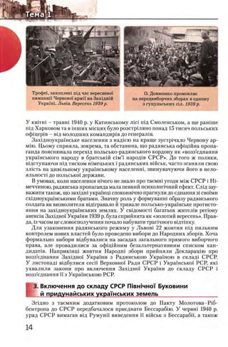 Τροφβϊ, захоплеш шд час вересневсч
кампани Червоно1 армп на Захщнш
Украпп. JIbeie. Вересень 1939 р.
О. Довженко промовляе
на передвиборчих зборах в одному
з гуцульських С1л. 1939 р.
У κ β ιτ η ϊ - травш 1940 р. у Катинському лил пщ Смоленськом, а ще рашше
шд Харковом та в шших мщцях було розстршяно понад 15 тисяч польсысих
οφίπ,βρίΒ - вщ молодших командир1в до генерал1в.
Захщноукрашське населения з над1ею на краще зустр1чало Червону ар-
Miio. Цьому сприяла, зокрема, та обставина, що радянська офщшна пропа­
ганда пояснювала перехщ польсько-радянського кордону як «возз’еднання
украшського народу в братськш c i m ’ i народ1в СРСР». До того ж поляки,
вщступаючи пщ тиском шмецьких i радянських вШськ, часто зганяли свою
зл 1сть на цив1льному укра!нському населенн!, звинувачуючи його в нело­
яльное^ до польсько! держави.
В умовах, коли населения шчого не знало про таемш угоди м1ж СРСР i Hi-
меччиною, радянська пропаганда мала певний психолопчний ефект. Сл1д зау-
важити також, що захщш укра‘1нц1 споконв^чно прагнули до еднання 3i сво!ми
сх1дноукра'1'нськими братами. Значну роль у формуванш образу радянського
солдата як визволителя вшгравало й тривале польсько-укра'нське протисто-
яння на зах1дноукра1нсы<их землях. У свщомосп багатьох жител1в регюну
анекс1я Захщно! Укра1ни 1939 р. була сприйнята як «золотий вересень». Прав­
да, 13часом це словосполучення почало набувати траг1чного вщт1нку.
Для узаконения радянського режиму у Львов] 22 жовтня пщ пильним
контролем нових властей було проведено вибори до Народних збор1в. Хоча
формально вибори вщбувалися на засадах загального прямого виборчого
права, але провадилися за офщшним безальтернативним списком кан-
дидаНв. Наприкшщ жовтня Народш збори прийняли Декларащю про
возз’еднання Захщно! Укра1ни з Радянською Укра1ною в склад1 СРСР.
У листопад! вщбулися cecii' Верховно'] Ради СРСР i Укра!'нсько' РСР, як!
ухвалили закони про включения Захщжл Укра!'ни до складу СРСР i
возз’еднання ϊϊ з Укра1'нською РСР.
3. Включения до складу СРСР ГНвжчноТ Буковини
I й придунайських украшських земель__________________
Зг1дно з таемним додатковим протоколом до Пакту М олотова-Р1б-
бентропа до СРСР передбачалося приеднати Бессарабпо. У червн! 1940 р.
уряд СРСР вимагав вщ Румунп виведення ϊϊ В1йськ з Бессараба, а також
 