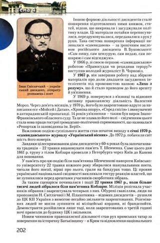 Ι ιιιπ ο ιο формою д1яльност1 дисиденНв стало
поширення шдготовлених ними книжок, ста­
тей, вщозв, що викривали i засуджували полн
тику влади. Щ матер1али потайки переписува-
лися, передруковувалися, передавалися з рук у
руки. Така система поширення шформацп на-
зивалася «самвидавом» - за 1рошчним висло-
вом росшського дисидента В. Буковського:
«Сам пишу, сам цензурую, сам видаю, сам по-
ширюю i сам вщсиджую».
У 1966 р. 31своею першою «самвидавською»
роботою «Правосуддя чи рецидиви терору?»
виступив молодий журналхст В. Чорновш.
У 1967 р. bih завершив роботу над зб1ркою
матер1ал1в про долю двадцяти засуджених iH-
тел1гент1в шд промовистою назвою «Лихо з
розуму», що й стало приводом до його арешту
й ув’язнення.
У 1969 р. повернувся з в’язнищ та вщновив
активну правозахисну Д1яльшсть Валентин
Мороз. Через дев’ять мшящв, у 1970 р., його було заарештовано вдруге за на­
писания есе «Мойсей i Датан», «Хрошка опору», «Серед CHiriB» i звинувачено
в антирадянськш пропаганд!. 14 ρ ο κ ΪΒ ув’язнення - таким був вирок 1вано-
Франювського обласного суду. Та це не зламало його вол1 - свщченням цього
стала нова праця [остро! громадсько-полггичжн спрямованосп, що називалася
«Репортаж 13заповщника ϊ μ . Берн».
Важливою под1ею сусшльного життя став початок виходу в с1чш 1970 р.
«самвидавського» журналу «Украшський вшник». До 1972 р. побачили cbit
плеть його HOMepiB.
Завдяки щлеспрямованим Д1я м дисидент1в у 60-х роках була започаткова-
на традищя - 22 травня вшановувати пам’ять Т. Шевченка. Саме цього дня
1861 р. труну з тыом Кобзаря провезли з Петербурга через Кшв до Канева
для поховання.
У пам’ять про цю под1ю бшя пам’ятника Шевченков1 навпроти Кшвсько-
го ушверситету 2 2 травня кожного року збиралися шанувальники поета,
читали його поезп, Bipuii про нього, грали на бандурах тощо. Щ прояви
укра'1'нсько'1 нац1онально'! св1домост1 викликали гостру реакщю властей, що
не зупинялися перед арештами учасниюв скорботних з1брань.
За таким сценар1ем починалися i поди 22 травня 1967 р., коли бшьше
тисяч1 людей з1бралося бтя пам’ятника Кобзарю. М ш вдя роз1гнала учас-
ник1в зхбрання i заарештувала чотирьох з них. Обуреш свав1ллям, люди на
пропозиц1ю Н. Св1тлично1 i М. Плахотнюка - вщомих дисидент1в - рушили
до ЦК КП Украши з вимогою негайно звшьнити заарештованих. Розгшва-
них людей не могли зупинити hi мшщейсыа кордони, Hi брандспойти.
Демонстранти розшшлися лише тод1, коли заарештованих о третш годиш
ноч1 привезли до будинку ЦК i звшьнили.
Новим чинником правозахисно!' д1яльност1 став рух кримських татар за
повернення на шторичну Батьювщину - в Крим та вщновлення нацюнального
1ван Свггличний - укра1н-
ський дисидент, лггерату-
рознавець i поет
 