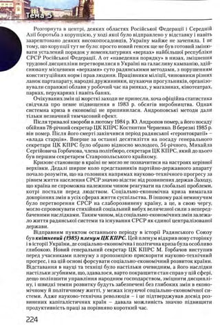 Розгорнута в центра деяких областях Росшсько! Федерацп i Середнш
АзН боротьба з корупщею, у ход1 яко! було выправлено у вщставку i навггь
^ заарештовано деяких високопосадовщв, Украшу майже не зачепила. I не
В тому, що корупцп тут не було: просто новий генсек ще не був готовий змппо-
■ вати усталений порядок у номенклатурних «верхах» найбшыпо! республши
щ СРСР Росшсько! Федерацп. А от «наведения порядку» в низах, змщнення
трудово! дисциплши перетворилися в Укра!ш на галасливу кампанш, здш-
снювану мшцевими «верхами» суто радянськими методами, з порушенням
конституцшних норм i прав людини. Пращвники мьлщи, чиновники р1зних
ланок партапарату, народш дружинники, шукаючи прогульнишв, оргашзо-
вували справжш облави у робочий час на ринках, у магазинах, кшотеатрах,
парках, перукарнях i навпъ банях.
Очшуваних змш pi жорстю заходи не принесли, хоча офщшна статистика
свщчила про певне шдвигцення в 1983 р. обсяпв виробництва. Однак
системна криза в економщ1 не припинилася. Андроповсью методи дали
тыьки незначний тимчасовий ефект.
ГОсля тривало!' хвороби в лютому 1984 р. Ю. Андропов помер, а його посаду
обшняв 78-р1чний секретар ЦК КПРС Костянтин Черненко. В березш 1985 р.
вш помер. Ш сля його смерт1 закшчився пер1од радянсько! «геронтократй» -
«влада старц1в». Вперше за останш десятилштя на посаду генерального
секретаря ЦК КП РС було обрано вщносно молодого, 54-р1чного, Михайла
Сергшовича Горбачова, члена полшбюро, секретаря ЦК КПРС, який до цього
був першим секретарем Ставропольського крайкому.
Кризове становище в K p am i не могло не позначитися на настроях κερίΒΗΟΪ
верх1вки. Дедал1 ширше коло представник1в партшно-державного апарату
почало розумши, що на головних напрямах науково-техн1чного прогресу за
р1внем життя населения СРСР значно вщстае В1д розвинених держав Заходу,
що краша не спроможна належним чином реагувати на глобальш проблеми,
κοτρι постали перед людством. Сощально-економ1чна криза вимагала
докор1нних 3 ΜΪΗ в ycix сферах життя сусшльства. В шшому раз1 неминучим
було перетворення С РСР на слаборозвинену крашу, а це, в свою чергу,
могло спровокувати стихшний сощальний вибух величезно! сили з неперед-
баченими наслщками. Таким чином, В1д сощально-економ1чних зм1н залежа­
ло життя радянсько! системи та шнування СРСР як едино!' централ13овано!
держави.
Вщправним пунктом останнього перюду в ic T o p i'i Радянського Союзу
був квгтневий (1985) пленум Ц К КПРС. Цей пленум вщкрив нову сторшку
i в ic T o p i'i Украши, де сощально-економ1чна i полтгична криза була особливо
глибокою. Новий генеральний секретар ЦК КП РС М. Горбачов виступив
перед учасниками пленуму з пропозищею прискорити науково-техшчний
прогрес, i на цш o c h o b i форсувати соц1ально-економ1чний розвиток кра!ни.
Вщставання в науц1 та τεχΗίρί було настьльки очевидним, а його наслщки
наст1льки згубними, що, здавалося, варто покращити стан справ у цш сферй
дещо пол1пшити управл1ння народним господарством, змщнити дисциплР
ну, i швидк1 темпи розвитку будуть забезпечен1 без глибоких зм1н в еконо-
м1чному й полшичному житт1, у межах шнуючо! соц1ально-економ1чно! си­
стеми. Адже науково-техшчна революц1я - i це шдтверджував досв1д роз­
винених капггал1стичних кра!н - давала можлившть значно П1двищити
продуктивгпсть прац! за пор1вняно короткий час.
 