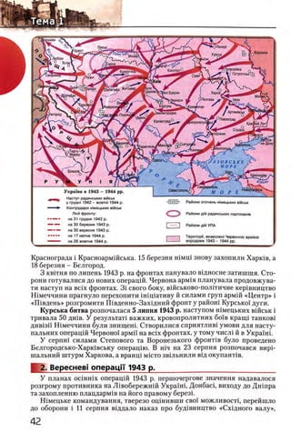 Краснограда i Красноармшська. 15 березня шмщ знову захопили Харков, а
18 березня - Белгород.
3 квотня по липень 1943 р. на фронтах панувало водносне затишшя. Сто­
роны готувалися до нових операцш. Червона армоя планувала продовжува-
ти наступ на Bcix фронтах. 3i свого боку, вшськово-полггичне керовництво
Шмеччини прагнуло перехопити шоцоативу й силами груп армш «Центр» i
«Ш вдень» розгромити Повденно-Заходний фронт у райош Курськоо дуги.
Курська битва розпочалася 5 липня 1943 р. наступом номецьких вшськ i
тривала 50 дшв. У результат! важких, кровопролитных боов краоцо танково
дивози Шмеччини були знищеш. Створилися сприятливо умови для насту-
пальних операцш Червоно'о армп на Bcix фронтах, у тому число й в Украши
У серпно силами Степового та Воронезького фронтов було проведено
Белгородсько-Харковську операцою. В ноч на 23 серпня розпочався виро-
шальний штурм Харкова, а вранцо мосто звольнили вод окупантов.
2. Вереснев! операци 1943 р.______________________________
У планах ociHHix операцш 1943 р. першочергове значения надавалося
розгрому противника на Ловобережнш Украош, Донбасо, выходу до Дншра
та захопленню плацдармов на його правому березо.
Номецьке командування, тверезо ощнивши своо' можливосто, перейшло
до оборони i 11 серпня воддало наказ про будовництво «Сходного валу»,
)шава Р
Пшськ
Воронеж
Курськ
Люблю
;Прохор1вка Q
К / Острогозьк!
КонотопО.
ЖиТ0МИ|
1ел.Букрин
^Черкаси 'Полтава
Артем1вськ1венигородка^Ужгород
Р Павлоград
Юровоград' лпропетроЛьн К р а о тй ЛучТ
Сталюо
|П0р1ЖЖЯ
цираспольо
1ел1топ(
Брашов Ч
Севастополь,Украша в 1943 - 1944 pp.
Наступ радянських вмськ
у грудhi 1942 - жовтж 1944 р.
Контрудари жмецьких вмськ
Л1нГ| фронту:
на 31 грудня 1942 р.
на 30 березня 1943 р.
на 30 вересня 1943 р.
на 17 кв1тня 1944 р.
на 28 жовтня 1944 р.
Райони оточень жмецьких вЮськ
С Э Райони Д1Й радянських партизажв
I I Райони Д1Й УПА
Територп, визволеж Червоною apMieio
впродовж 1943 - 1944 pp.
 