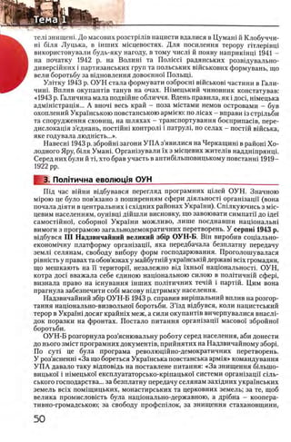тел1 знищеш. До масових розстрЫ в нациста вдалися в Цумаш й Клобуччи-
Hi бшя Луцька, в шших мкщевостях. Для посилення терору птлер1вщ
використовували будь-яку нагоду, в тому числ1 й появу наприкшщ 1941 -
на початку 1942 р. на Волиш та Полшш радянських розвщувально-
диверсшних i партизанських груп та польських вшськових формувань, що
вели боротьбу за вщновлення довоенно!' Полыць
Ултгку 1943 р. О УН стала формувати озброеш вшськов1 частини в Гали-
чиш. Вплив окупанНв танув на очах. Н1мецький чиновник констатував:
«1943 р. Галичина мала подвшне обличчя. Вдень правила, як i дош, шмецька
адмшштращя... А вноч1 весь край - поза мштами немов островами - був
охоплений Укра1нською повстанською арм1ею: по лшах - вправи 13 стрщьби
та спорудження сховищ, на шляхах - транспортування боеприпашв, пере-
дислокащя з’еднань, постшш контрол1 i патрули по селах - постш вшська,
яке годувала людшсть...».
Н авесш 1943 р. збройш загони У П А з’явилися на Черкащиш в район1 Хо­
лодного Яру, б1ля Уман1. Оргашзували ϊχ з м1сцевих жител1в наддншрянщ.
Серед них були й τί, хто брав участь в антиб1лыновицькому повстанн1 1919—
1922 pp.
3. Политична еволюц!я ОУН_______________________________
Шд час в1йни в1дбувався перегляд програмних щлей ОУН. Значною
M ip o io це було пов’язано з поширенням сфери д1яльност1 орган1зацй (вона
почала д1яти в центральних i схщних районах Украши). Спшкуючись з Mic-
цевим населениям, оун1вц1 д1йшли висновку, що завоювати симпатп до ще!
самост1Йно'1, соборно! Укра1ни можливо, лише поеднавши нащональш
вимоги з програмою загальнодемократичних перетворень. У серпш 1943 р.
вщбувся III Надзвичайний великий 36ip ОУН-Б. Β ϊη виробив сощально-
економ1чну платформу орган1зацй, яка передбачала безплатну передачу
земл1 селянам, свободу вибору форм господарювання. Проголошувалася
piBHicTb у правах та обов’язках у майбутшй украшськш держав1 Bcix громадян,
що мешкають на И територп, незалежно вщ 'ixHboi' нащональност!. ОУН,
котра дос1 вважала себе единою нащональною силою в пол1тичн1й сферц
визнала право на шнування шших полггичних теч1Й i парт1Й. Цим вона
прагнула забезпечити co6i масову пщтримку населения.
Надзвичайний зб1р ОУН-Б 1943 р. справив вир1шальний вплив на розгор-
тання нацюнально-визвольно'1 боротьби. З’'зд в1дбувся, коли нацистський
терор в Укра1ш досяг крайн1х меж, а сили окупанНв вичерпувалися внаслн
док поразки на фронтах. Постало питания оргашзацп масово! збройно!
боротьби.
ОУН-Б розгорнула роз’яснювальну роботу серед населения, аби донести
до нього зм1ст програмних докуменНв, прийнятих на Надзвичайному зборп
По cyTi це була програма революцшно-демократичних перетворень.
У роз’ясненш «За що бореться Украшська повстанська арм1я» командування
У П А давало таку вщповщь на поставлене питания: «За знищення бшыно-
вицько! i шмецько!' експлуататорсько-кр1пацько1 системи орган1зацп сшь-
ського господарства... за безплатну передачу селянам захщних укра'1'нських
земель B cix пом1щицьких, монастирських та церковних земель; за те, щоб
велика промисловшть була нацюнально-державною, а др1бна - коопера-
тивно-громадською; за свободу профспшок, за знищення стахановщини,
 