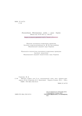 ББК 22.3я721
С 40
Рекомендовано Міністерством освіти і науки України
(Наказ від 16.03.2011 р. №235)
Наукову експертизу підручника проводив
Інститут теоретичної фізики ім. М. М. Боголюбова
Національної академії наук України
Психолого-педагогічну експертизу підручника проводив
Інститут педагогіки
Національної академії педагогічних наук України
Сиротюк, В. Д.
С 40 Фізика: підруч. для 11 кл. загальноосвіт. навч. закл.: (рівень стан­
дарту) / В. Д. Сиротюк, В. І. Баштовий. - Харків: Сиция, 2011. - 304 с.
ISBN 978-966-2542-02-8
ББК 22.3я721
© В. Д. Сиротюк, В. І. Баштовий, 2011
© Видавництво «Сиция», 2011
ISBN 978-966-2542-02-8 ©Художнєоформлення,Т.М.Канарська,
2011
 