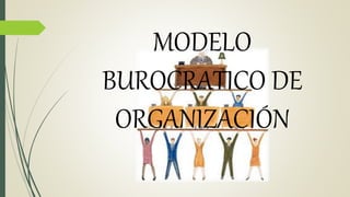 MODELO
BUROCRATICO DE
ORGANIZACIÓN
 