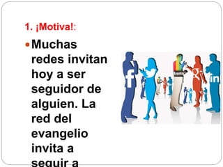 1. ¡Motiva!:
Muchas
redes invitan
hoy a ser
seguidor de
alguien. La
red del
evangelio
invita a
 